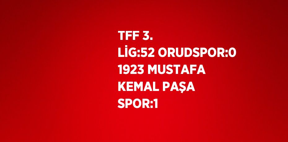 TFF 3. LİG:52 ORUDSPOR:0 1923 MUSTAFA KEMAL PAŞA SPOR:1