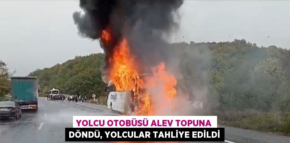 YOLCU OTOBÜSÜ ALEV TOPUNA DÖNDÜ, YOLCULAR TAHLİYE EDİLDİ