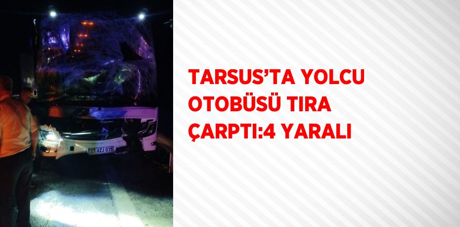 TARSUS’TA YOLCU OTOBÜSÜ TIRA ÇARPTI:4 YARALI