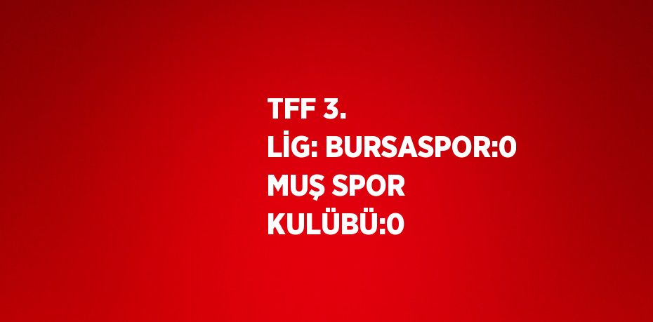 TFF 3. LİG: BURSASPOR:0 MUŞ SPOR KULÜBÜ:0