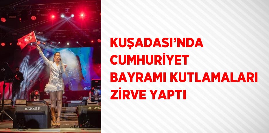 KUŞADASI’NDA CUMHURİYET BAYRAMI KUTLAMALARI ZİRVE YAPTI