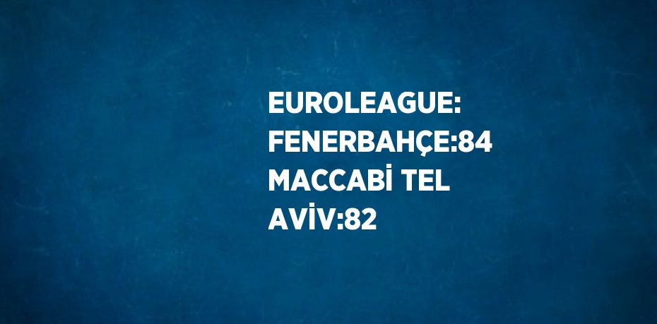 EUROLEAGUE: FENERBAHÇE:84 MACCABİ TEL AVİV:82