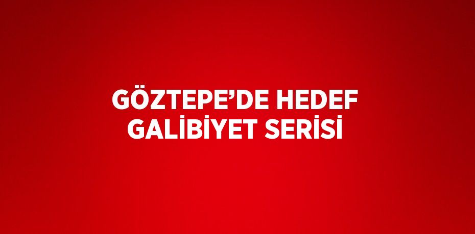 GÖZTEPE’DE HEDEF GALİBİYET SERİSİ