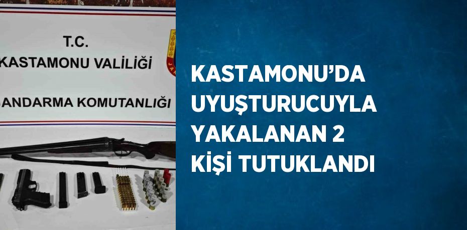 KASTAMONU’DA UYUŞTURUCUYLA YAKALANAN 2 KİŞİ TUTUKLANDI