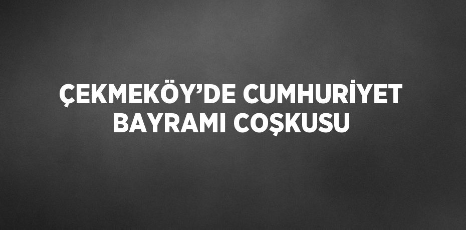 ÇEKMEKÖY’DE CUMHURİYET BAYRAMI COŞKUSU