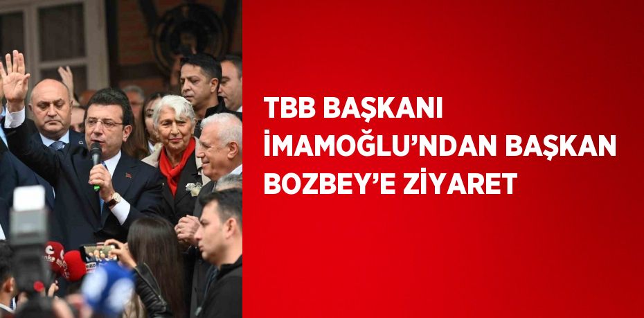 TBB BAŞKANI İMAMOĞLU’NDAN BAŞKAN BOZBEY’E ZİYARET