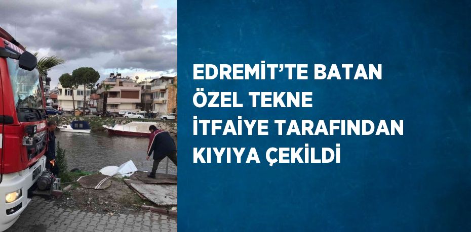 EDREMİT’TE BATAN ÖZEL TEKNE İTFAİYE TARAFINDAN KIYIYA ÇEKİLDİ