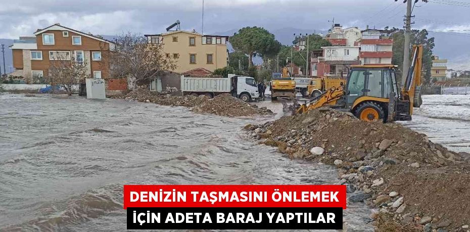 DENİZİN TAŞMASINI ÖNLEMEK İÇİN ADETA BARAJ YAPTILAR