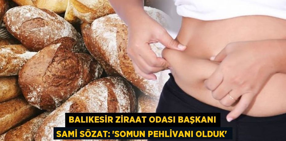 Balıkesir Ziraat Odası Başkanı Sami Sözat: “SOMUN PEHLİVANI OLDUK”