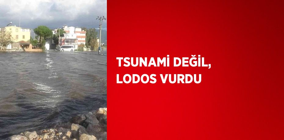 TSUNAMİ DEĞİL, LODOS VURDU