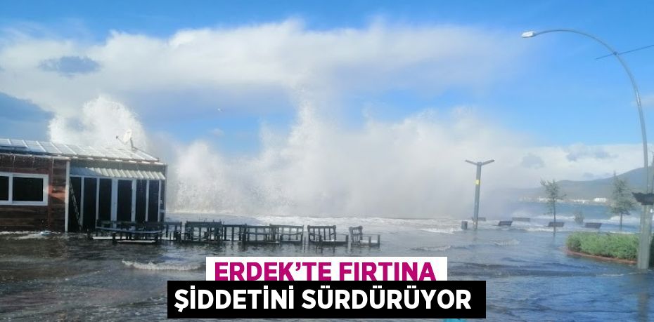 ERDEK’TE FIRTINA ŞİDDETİNİ SÜRDÜRÜYOR