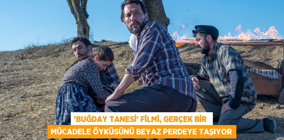 ‘BUĞDAY TANESİ’ FİLMİ, GERÇEK BİR  MÜCADELE ÖYKÜSÜNÜ BEYAZ PERDEYE TAŞIYOR