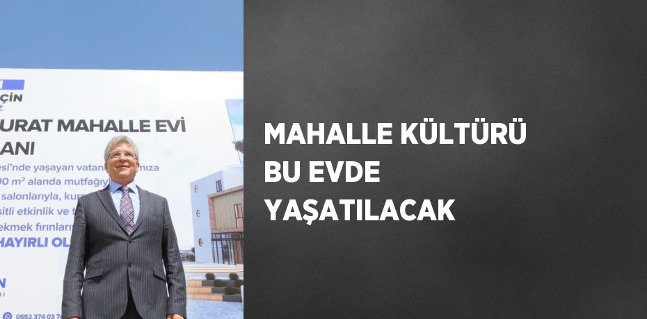 MAHALLE KÜLTÜRÜ BU EVDE YAŞATILACAK