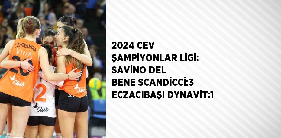 2024 CEV ŞAMPİYONLAR LİGİ: SAVİNO DEL BENE SCANDİCCİ:3 ECZACIBAŞI DYNAVİT:1