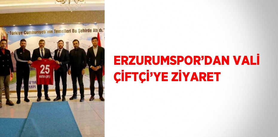 ERZURUMSPOR’DAN VALİ ÇİFTÇİ’YE ZİYARET