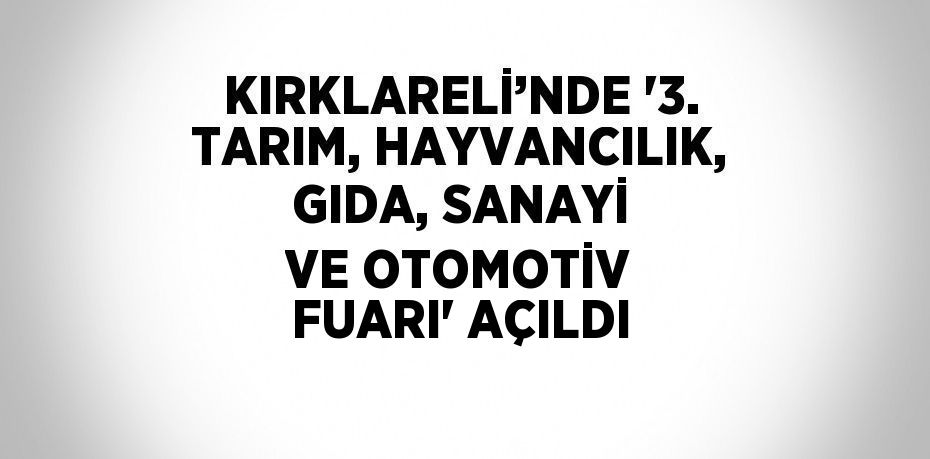 KIRKLARELİ’NDE '3. TARIM, HAYVANCILIK, GIDA, SANAYİ VE OTOMOTİV FUARI' AÇILDI