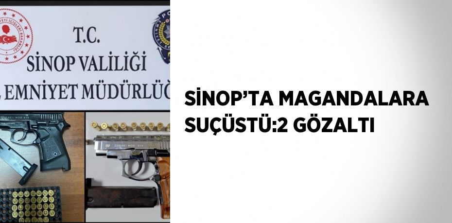 SİNOP’TA MAGANDALARA SUÇÜSTÜ:2 GÖZALTI