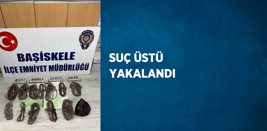 SUÇ ÜSTÜ YAKALANDI