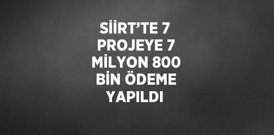 SİİRT’TE 7 PROJEYE 7 MİLYON 800 BİN ÖDEME YAPILDI