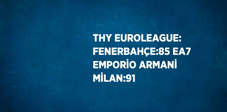 THY EUROLEAGUE: FENERBAHÇE:85 EA7 EMPORİO ARMANİ MİLAN:91