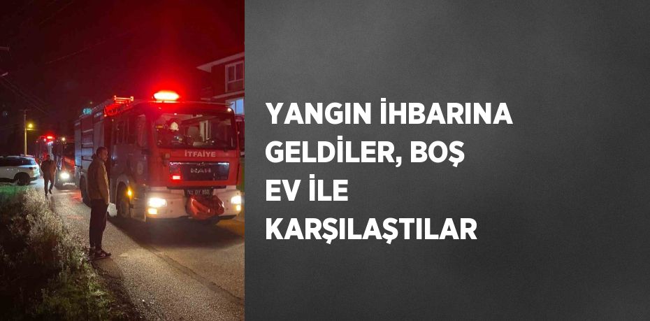 YANGIN İHBARINA GELDİLER, BOŞ EV İLE KARŞILAŞTILAR