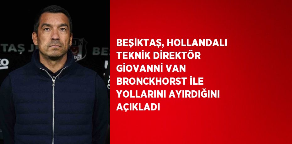 BEŞİKTAŞ, HOLLANDALI TEKNİK DİREKTÖR GİOVANNİ VAN BRONCKHORST İLE YOLLARINI AYIRDIĞINI AÇIKLADI