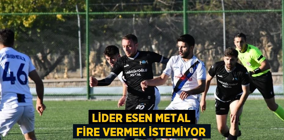 LİDER ESEN METAL FİRE VERMEK İSTEMİYOR