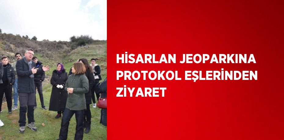 HİSARLAN JEOPARKINA PROTOKOL EŞLERİNDEN ZİYARET