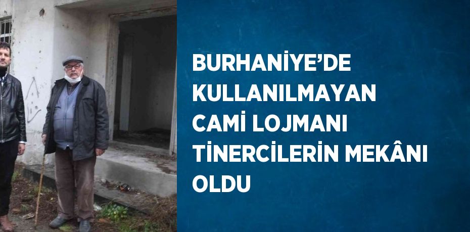 BURHANİYE’DE KULLANILMAYAN CAMİ LOJMANI TİNERCİLERİN MEKÂNI OLDU