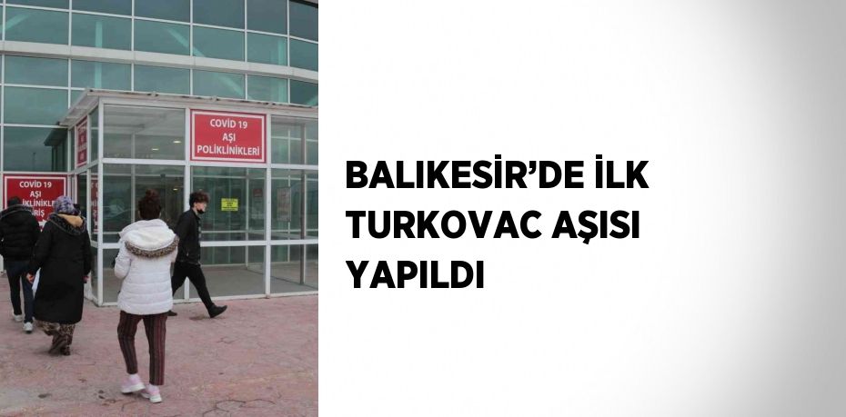 BALIKESİR’DE İLK TURKOVAC AŞISI YAPILDI