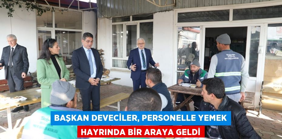 BAŞKAN DEVECİLER, PERSONELLE YEMEK HAYRINDA BİR ARAYA GELDİ