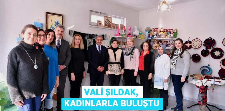 VALİ ŞILDAK, KADINLARLA BULUŞTU
