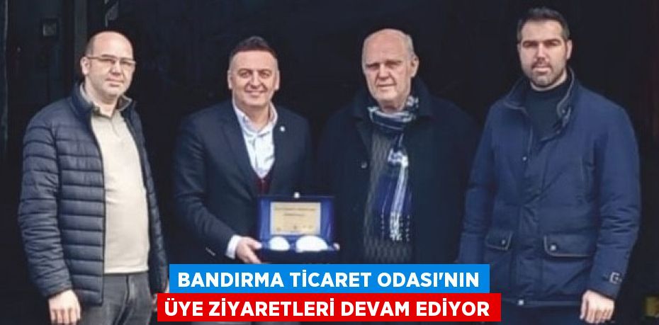 Bandırma Ticaret Odası’nın üye ziyaretleri devam ediyor