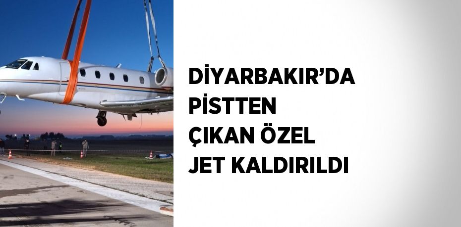 DİYARBAKIR’DA PİSTTEN ÇIKAN ÖZEL JET KALDIRILDI