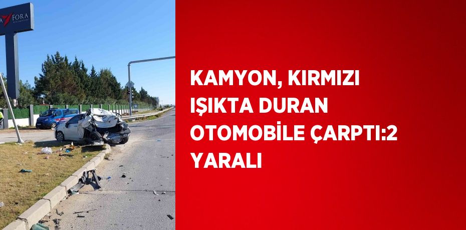 KAMYON, KIRMIZI IŞIKTA DURAN OTOMOBİLE ÇARPTI:2 YARALI