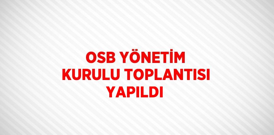 OSB YÖNETİM KURULU TOPLANTISI YAPILDI