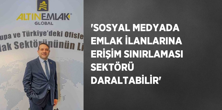 'SOSYAL MEDYADA EMLAK İLANLARINA ERİŞİM SINIRLAMASI SEKTÖRÜ DARALTABİLİR'