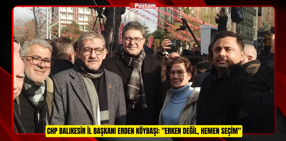 CHP BALIKESİR İL BAŞKANI ERDEN KÖYBAŞI: &quot;ERKEN DEĞİL, HEMEN SEÇİM&quot;