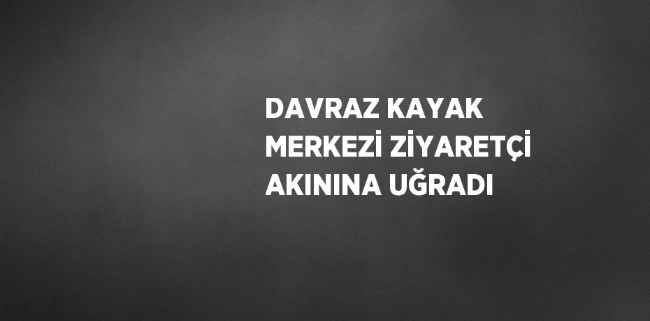 DAVRAZ KAYAK MERKEZİ ZİYARETÇİ AKININA UĞRADI