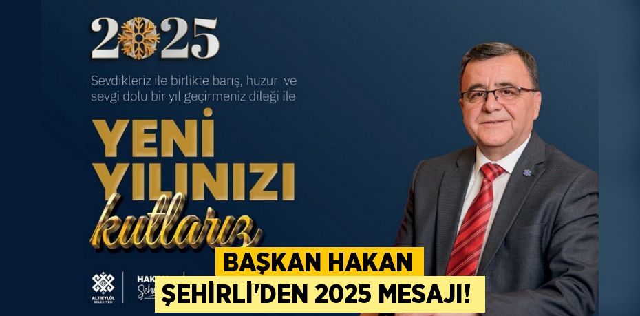 Başkan Hakan Şehirli’den 2025 mesajı!