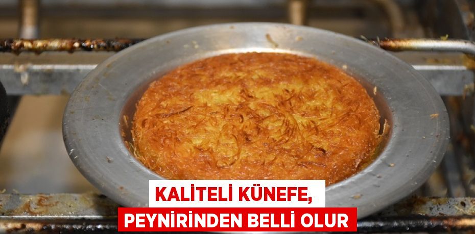 KALİTELİ KÜNEFE,  PEYNİRİNDEN BELLİ OLUR