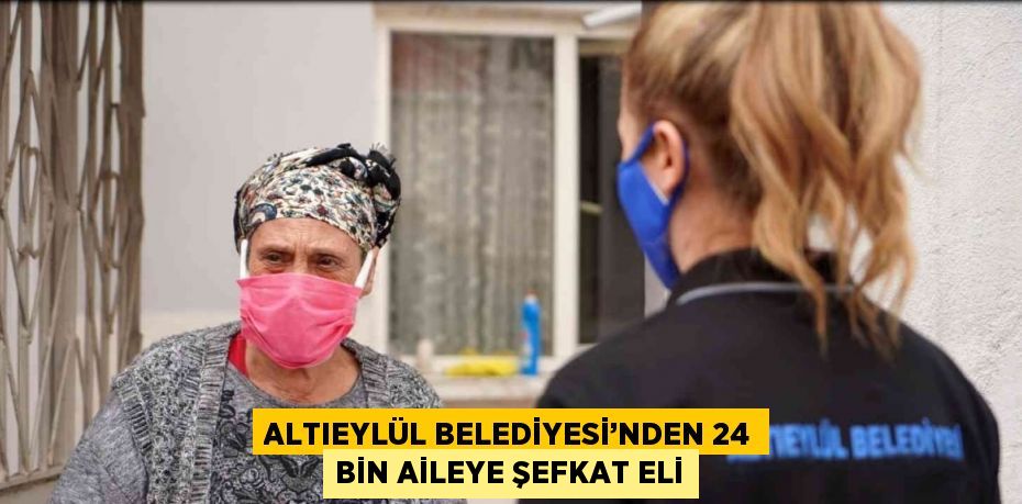 ALTIEYLÜL BELEDİYESİ’NDEN 24 BİN AİLEYE ŞEFKAT ELİ