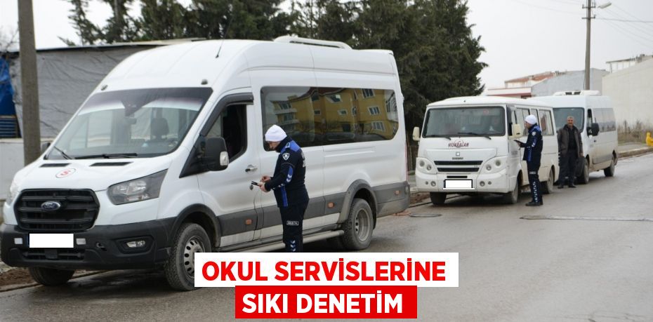 OKUL SERVİSLERİNE SIKI DENETİM