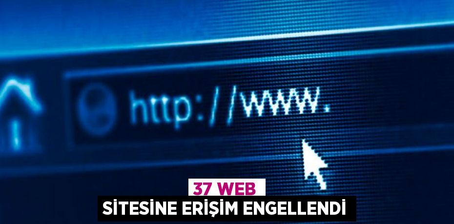 37 web sitesine erişim engellendi