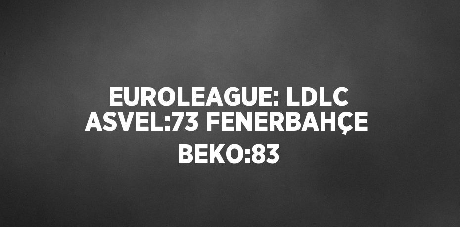 EUROLEAGUE: LDLC ASVEL:73 FENERBAHÇE BEKO:83