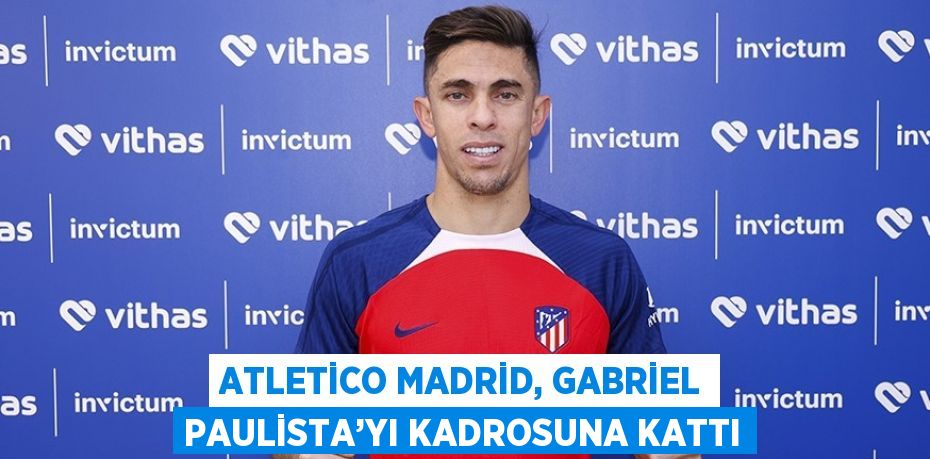 ATLETİCO MADRİD, GABRİEL PAULİSTA’YI KADROSUNA KATTI