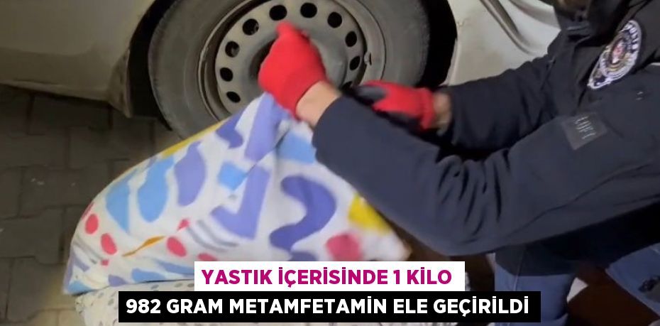 YASTIK İÇERİSİNDE 1 KİLO 982 GRAM METAMFETAMİN ELE GEÇİRİLDİ