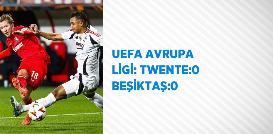 UEFA AVRUPA LİGİ: TWENTE:0 BEŞİKTAŞ:0