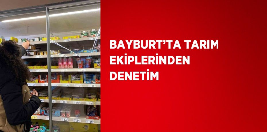 BAYBURT’TA TARIM EKİPLERİNDEN DENETİM