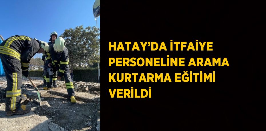 HATAY’DA İTFAİYE PERSONELİNE ARAMA KURTARMA EĞİTİMİ VERİLDİ